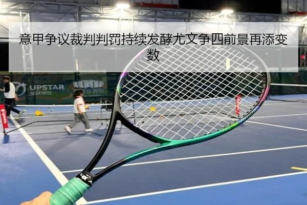 意甲争议裁判判罚持续发酵尤文争四前景再添变数