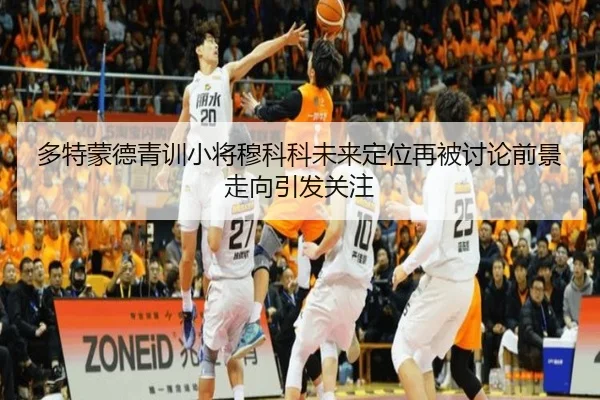 多特蒙德青训小将穆科科未来定位再被讨论前景走向引发关注