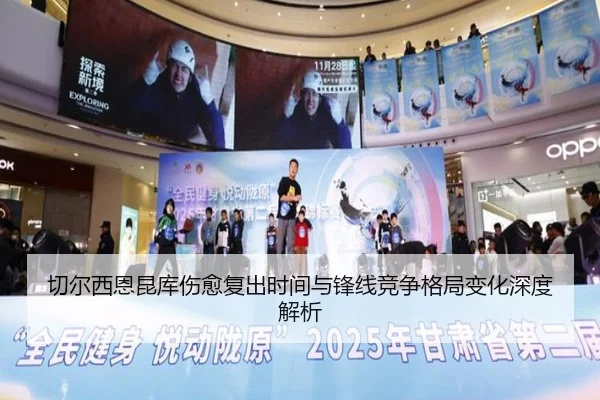 切尔西恩昆库伤愈复出时间与锋线竞争格局变化深度解析
