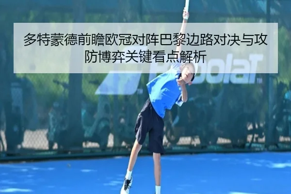 多特蒙德前瞻欧冠对阵巴黎边路对决与攻防博弈关键看点解析