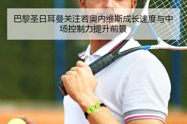 巴黎圣日耳曼关注若奥内维斯成长速度与中场控制力提升前景