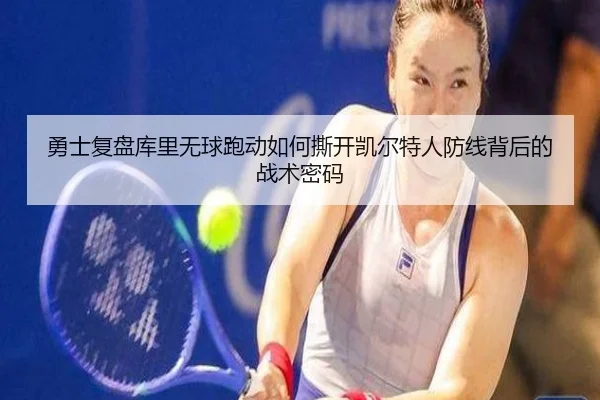 勇士复盘库里无球跑动如何撕开凯尔特人防线背后的战术密码