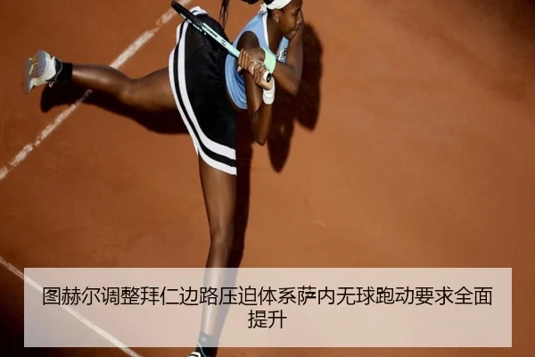 图赫尔调整拜仁边路压迫体系萨内无球跑动要求全面提升