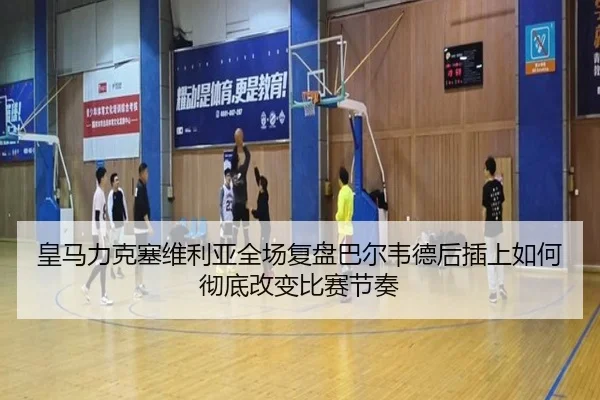 皇马力克塞维利亚全场复盘巴尔韦德后插上如何彻底改变比赛节奏