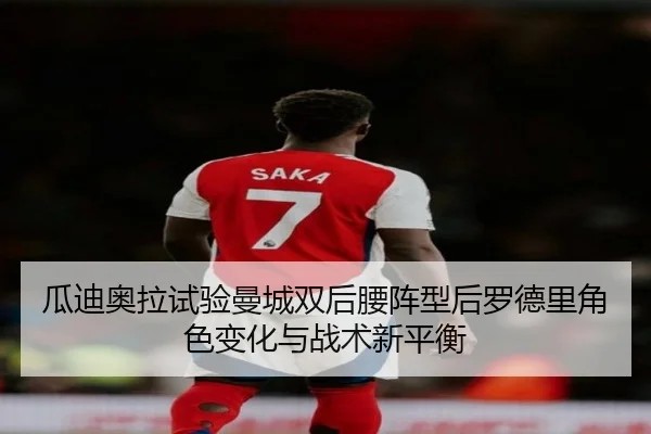 瓜迪奥拉试验曼城双后腰阵型后罗德里角色变化与战术新平衡